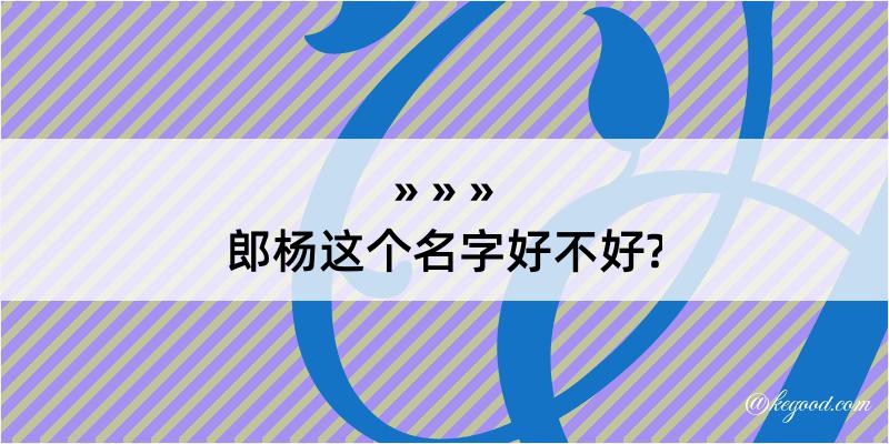 郎杨这个名字好不好?