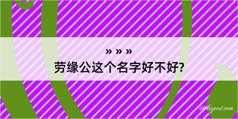 劳缘公这个名字好不好?