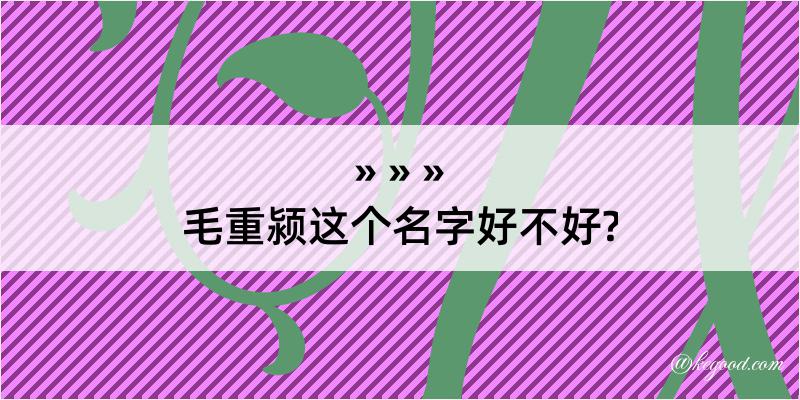 毛重颍这个名字好不好?