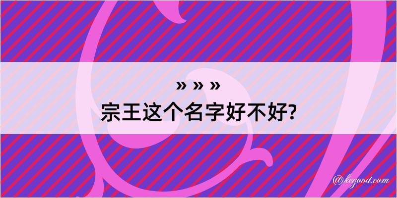 宗王这个名字好不好?