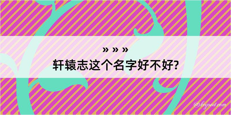 轩辕志这个名字好不好?