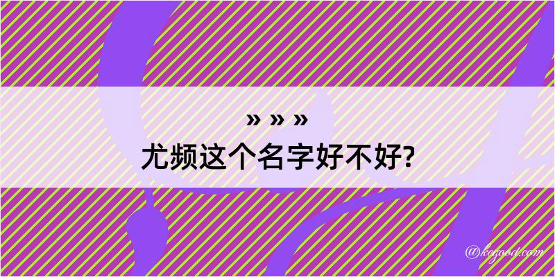 尤频这个名字好不好?