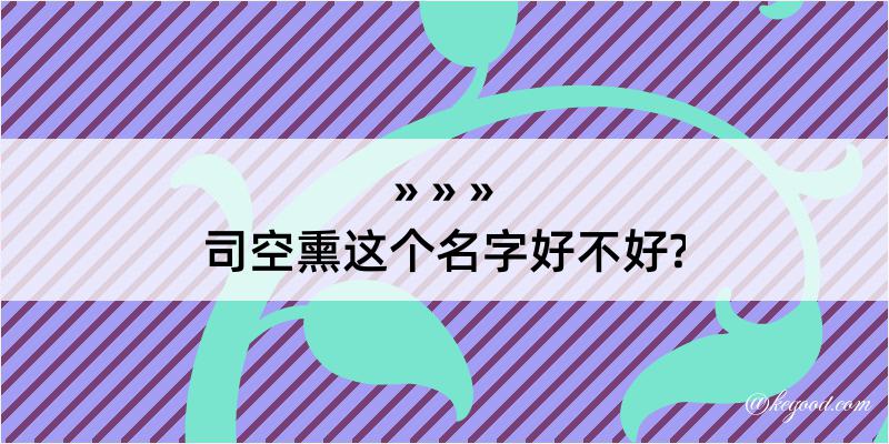 司空熏这个名字好不好?