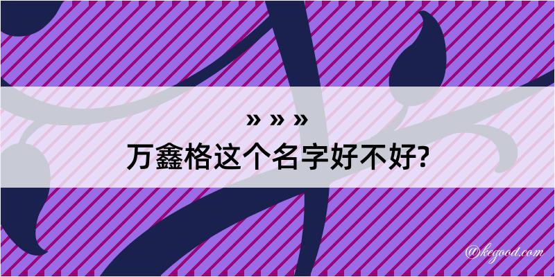 万鑫格这个名字好不好?