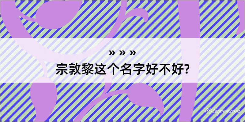 宗敦黎这个名字好不好?