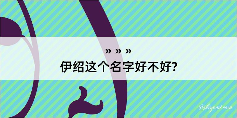 伊绍这个名字好不好?