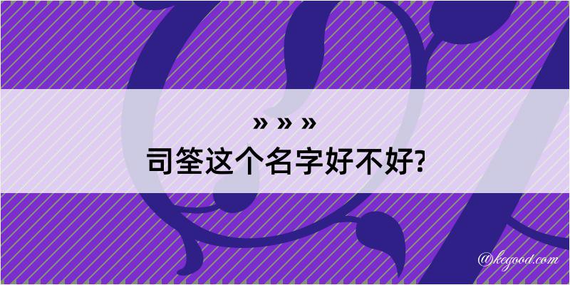 司筌这个名字好不好?