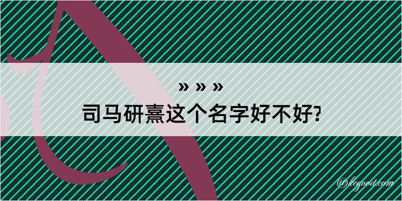 司马研熹这个名字好不好?