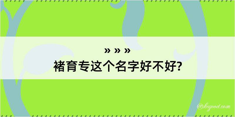 褚育专这个名字好不好?