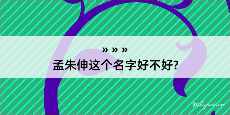 孟朱伸这个名字好不好?