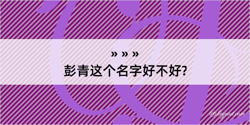 彭青这个名字好不好?