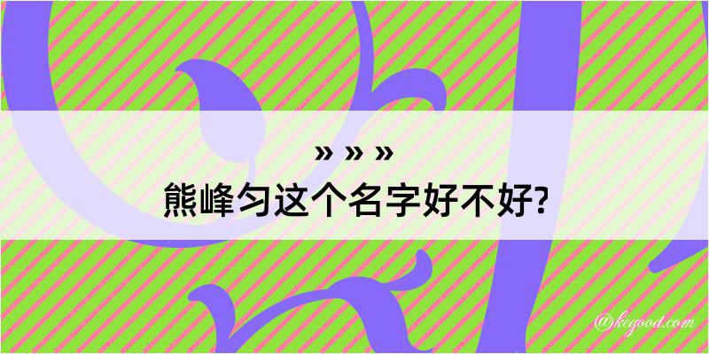 熊峰匀这个名字好不好?