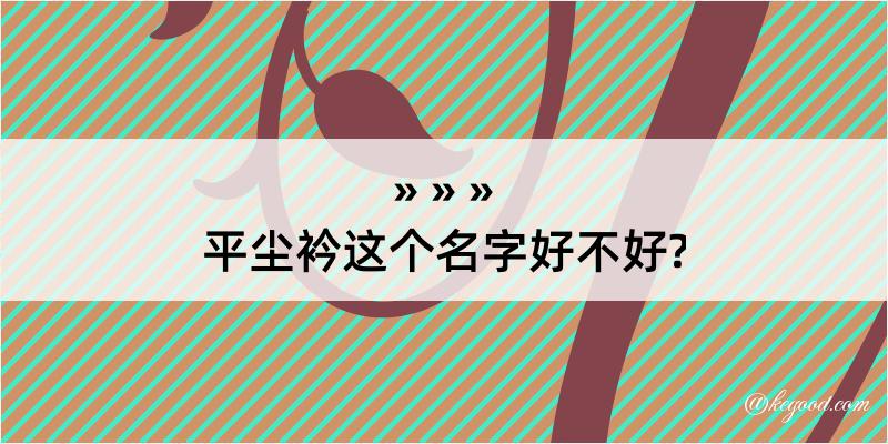 平尘衿这个名字好不好?