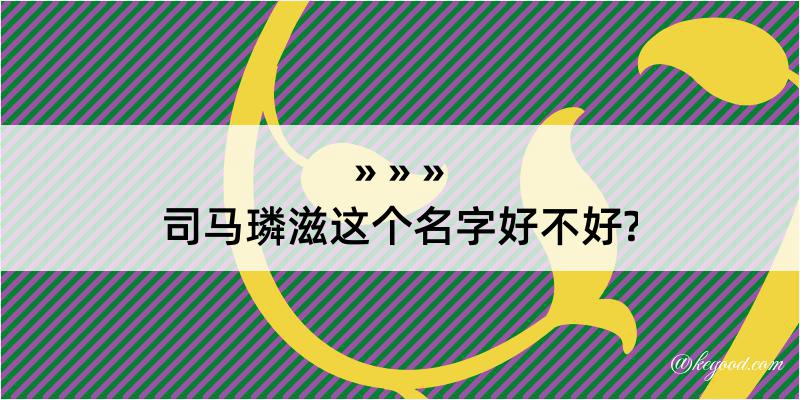 司马璘滋这个名字好不好?