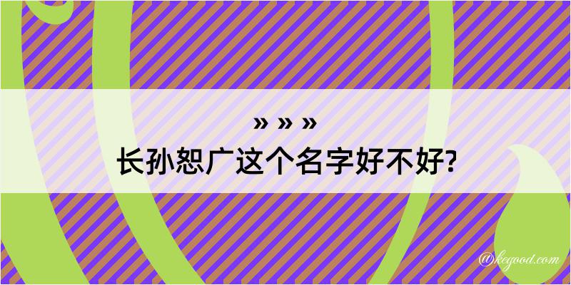 长孙恕广这个名字好不好?