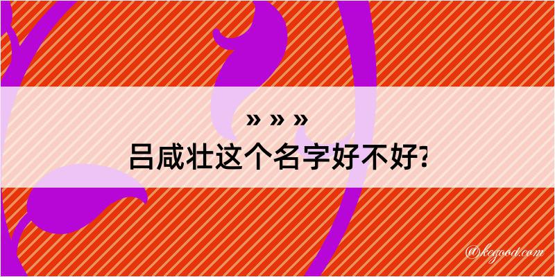 吕咸壮这个名字好不好?