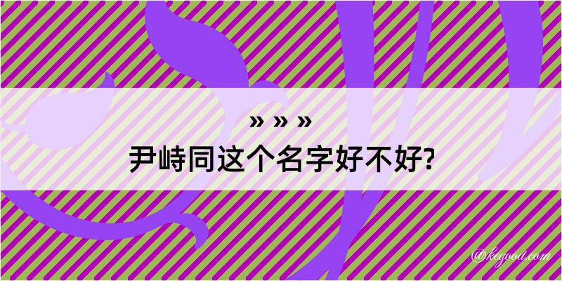 尹峙同这个名字好不好?