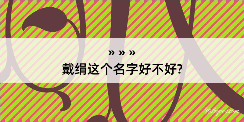 戴绢这个名字好不好?