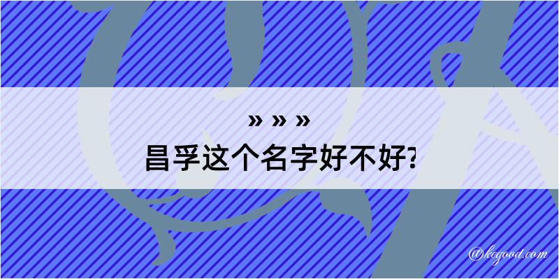 昌孚这个名字好不好?