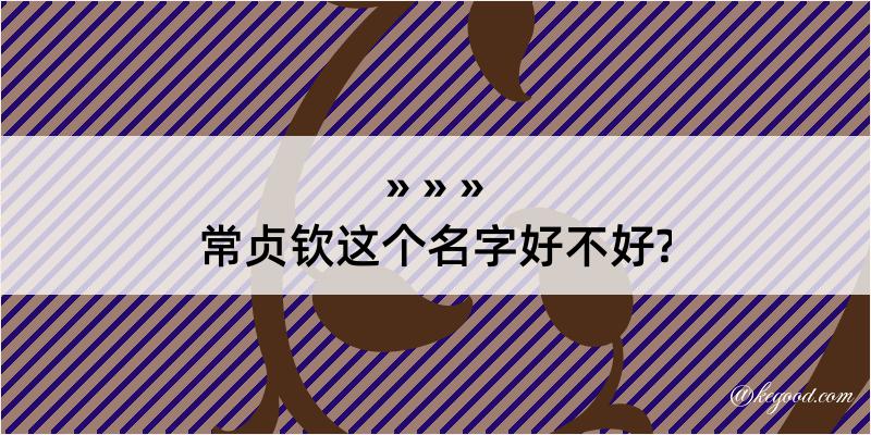 常贞钦这个名字好不好?