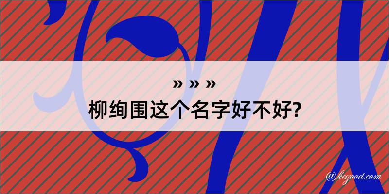 柳绚围这个名字好不好?