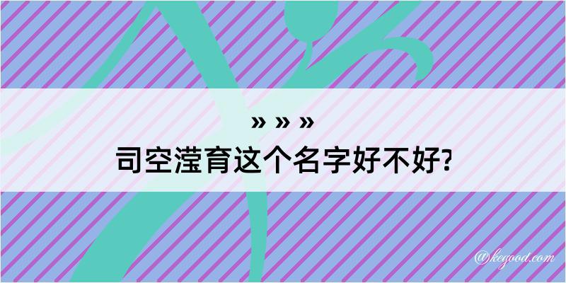 司空滢育这个名字好不好?