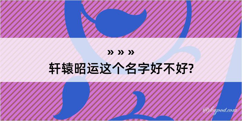 轩辕昭运这个名字好不好?