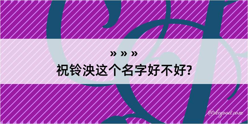 祝铃泱这个名字好不好?