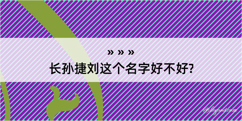 长孙捷刘这个名字好不好?