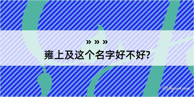 雍上及这个名字好不好?