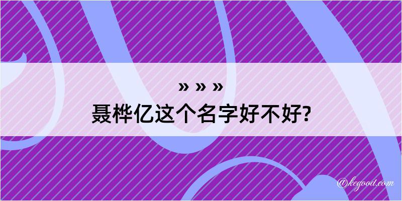 聂桦亿这个名字好不好?