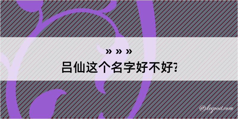 吕仙这个名字好不好?