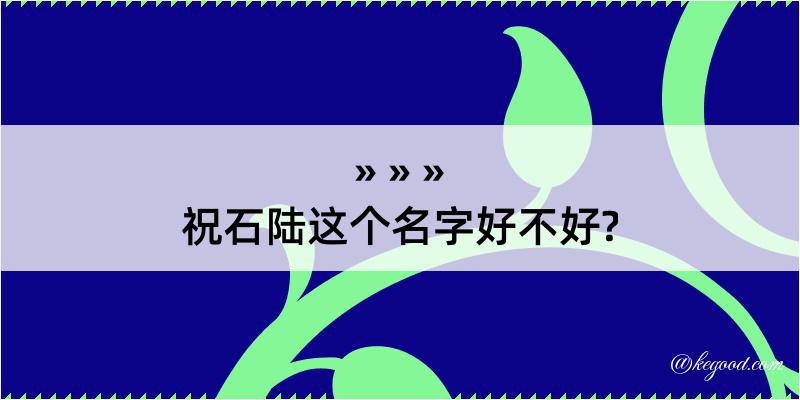 祝石陆这个名字好不好?