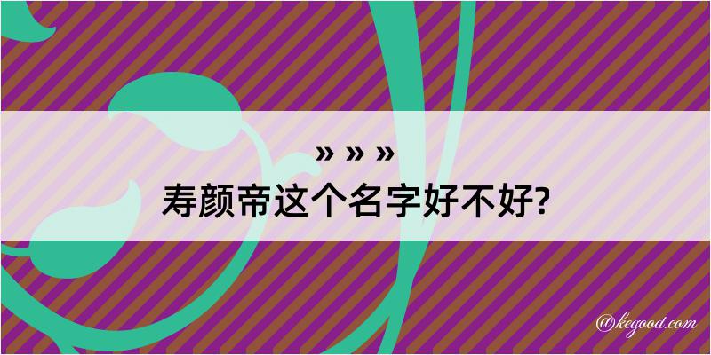 寿颜帝这个名字好不好?