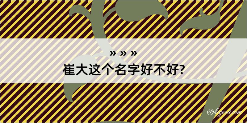 崔大这个名字好不好?