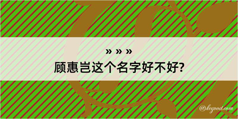 顾惠岂这个名字好不好?