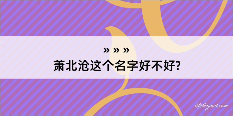 萧北沧这个名字好不好?