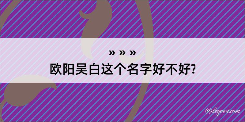 欧阳吴白这个名字好不好?