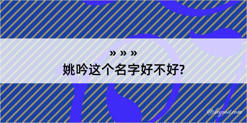 姚吟这个名字好不好?