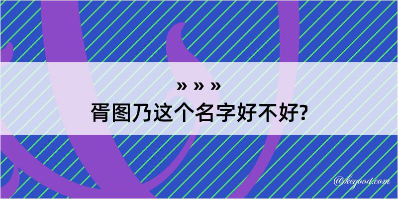 胥图乃这个名字好不好?