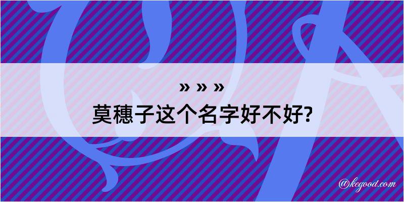 莫穗子这个名字好不好?