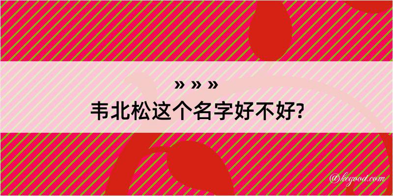 韦北松这个名字好不好?