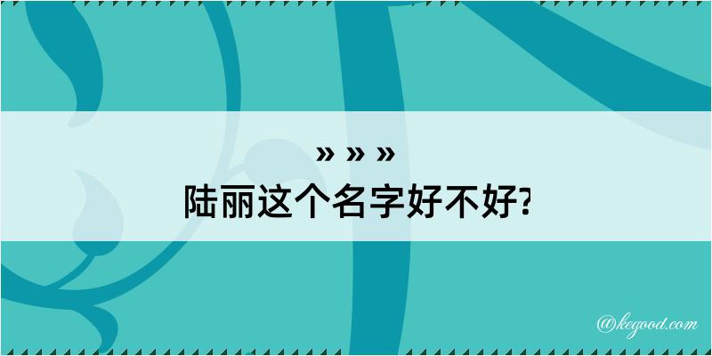 陆丽这个名字好不好?