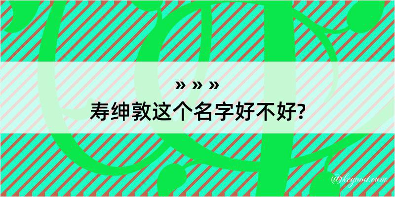 寿绅敦这个名字好不好?