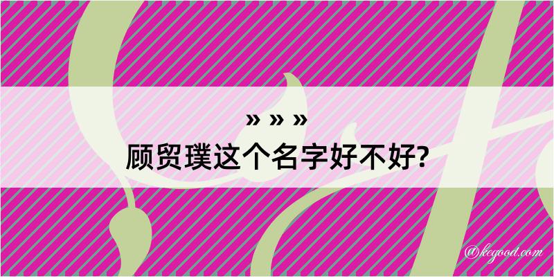 顾贸璞这个名字好不好?