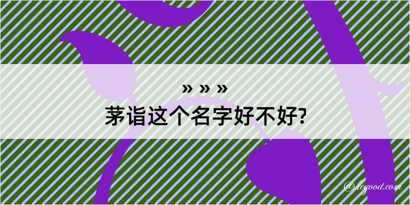 茅诣这个名字好不好?