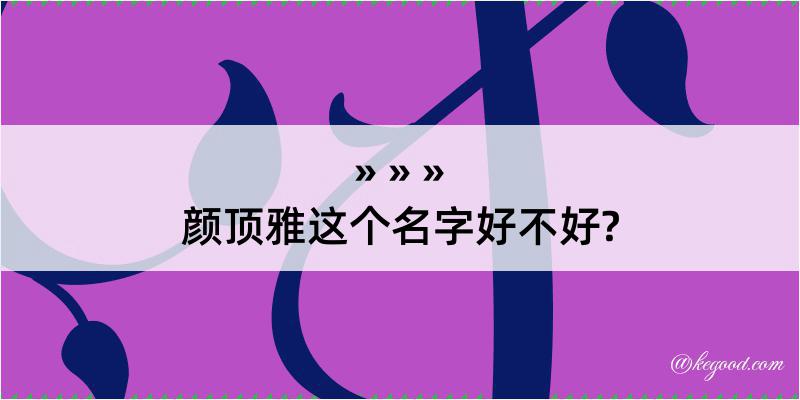 颜顶雅这个名字好不好?