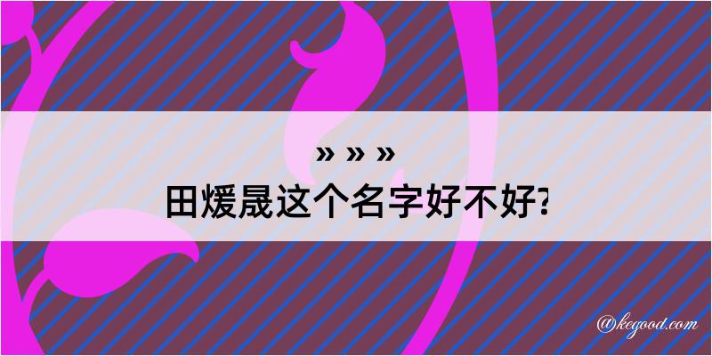 田煖晟这个名字好不好?