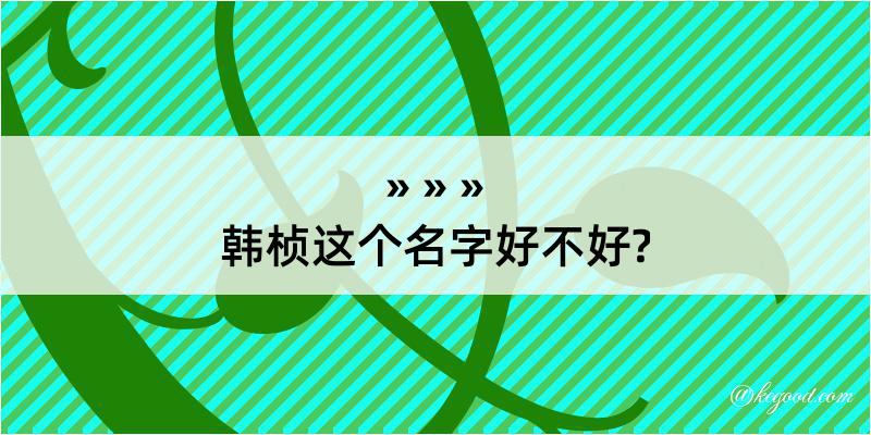 韩桢这个名字好不好?