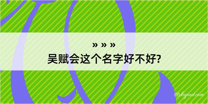 吴赋会这个名字好不好?